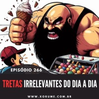 266 - EPISÓDIO 266 - TRETAS IRRELEVANTES DO DIA A DIA