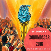 71 - EPISÓDIO 71 - XORUMOSCAR 2016