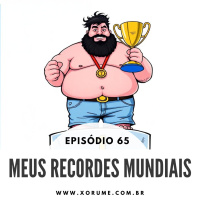 65 - EPISÓDIO 65 - MEUS RECORDES MUNDIAIS