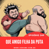 249 - EPISÓDIO 249 - QUE AMIGO FILHA DA PUTA!