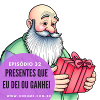 32 - EPISÓDIO 32 - PRESENTES QUE EU DEI OU GANHEI