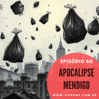 60 - EPISÓDIO 60 - APOCALIPSE MENDIGO