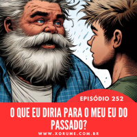 252 - EPISÓDIO 252 - O QUE VOCÊ DIRIA PARA O SEU EU DO PASSADO