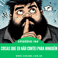 184 - EPISÓDIO 184 - COISAS QUE NÃO CONTEI PARA NINGUÉM