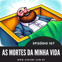 107 - EPISÓDIO 107 - AS MORTES DA MINHA VIDA