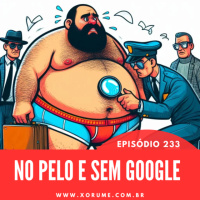 233 - EPISÓDIO 233 - NO PELO E SEM GOOGLE