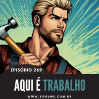 269 - EPISÓDIO 269 - AQUI É TRABALHO