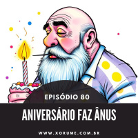 80 - EPISÓDIO 80 - ANIVERSÁRIO FAZ ÂNUS