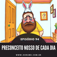 94 - EPISÓDIO 94 - PRECONCEITO NOSSO DE CADA DIA