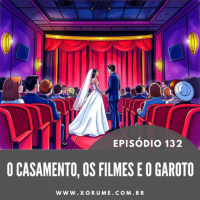 132 - EPISÓDIO 132 - O CASAMENTO, OS FILMES E O GAROTO
