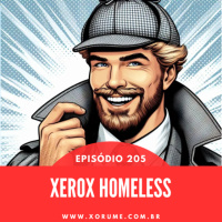 205 - EPISÓDIO 205 - XEROX HOMELESS