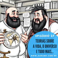 27 - EPISÓDIO 27 - TEORIAS SOBRE A VIDA, O UNIVERSO E TUDO MAIS