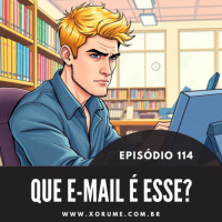 114 - EPISÓDIO 114 - QUE E-MAIL É ESSE