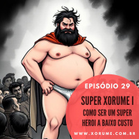29 - EPISÓDIO 29 - SUPER XORUME I