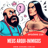 229 - EPISÓDIO 229 - MEUS ARQUI-INIMIGOS