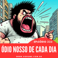 223 - EPISÓDIO 223 - O ÓDIO NOSSO DE CADA DIA NOS DAI HOJE