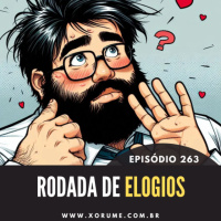 263 - EPISÓDIO 263 - RODADAS DE ELOGIOS