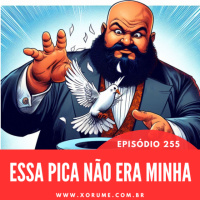 255 - EPISÓDIO 255 - ESSA PICA NÃO ERA MINHA