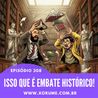 308- EPISÓDIO 308 - ISSO QUE É EMBATE HISTÓRICO