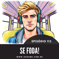 112 - EPISÓDIO 112 - SE FODA!