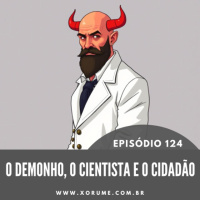 124 - EPISÓDIO 124 - O DEMONNHA, O CIENTISTA E O CIDADÃO