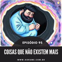 95 - EPISÓDIO 95 - COISAS QUE NÃO EXISTEM MAIS