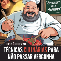 290- EPISÓDIO 290 - TÉCNICAS CULINÁRIAS PARA NÃO PASSAR VERGONHA