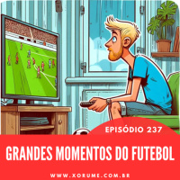 237 - EPISÓDIO 237 - OS GRANDES MOMENTOS DO FUTEBOL