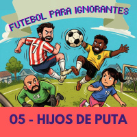 05 - FUTEBOL PARA IGNORANTES - HIJOS DE PUTA