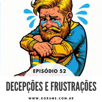 52 - EPISÓDIO 52 - DECEPÇÕES E FRUSTRAÇÕES