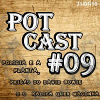 PotCast #09 - Prisão do David Bowie, Polícia Cultivando E Kalifa quer Maconha