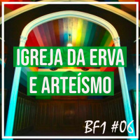 Igreja da Maconha e Arteísmo [BF1 #06]