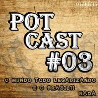PotCast #03 - O mundo todo Legalizando! E o Brasil?! Nada!