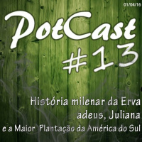 PotCast #13 - História milenar da Erva, adeus Juliana e a Maior Plantação da América do Sul