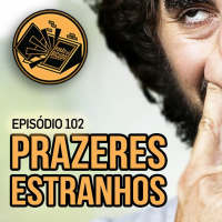 Podcast 102 - Prazeres Estranhos