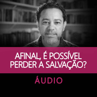 Afinal, é possível perder a salvação?