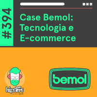 Case Bemol: Tecnologia e E-commerce – Hipsters Ponto Tech #394
