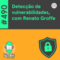 Detecção de vulnerabilidades, com Renato Groffe – Hipsters Ponto Tech #490
