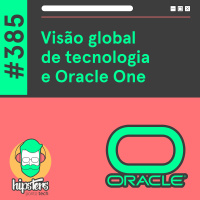 Visão global de tecnologia e Oracle One – Hipsters Ponto Tech #385