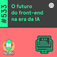 O futuro do front-end na era da IA – Hipsters Ponto Tech #533