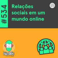 Relações sociais em um mundo online – Hipsters Ponto Tech #534