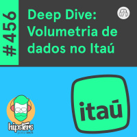Deep Dive: Volumetria de dados no Itaú – Hipsters Ponto Tech #456