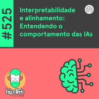 Interpretabilidade e alinhamento: Entendendo o comportamento das IAs – Hipsters Ponto Tech #525
