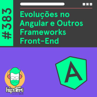 Evoluções no Angular e Outros Frameworks Front-End – Hipsters Ponto Tech #383