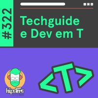 Techguide e Dev em T – Hipsters Ponto Tech #322