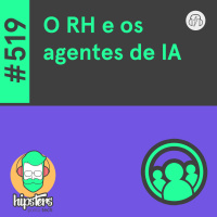 O RH e os agentes de IA – Hipsters Ponto Tech #519