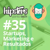 Startups, Marketing e Resultados – Hipsters #35