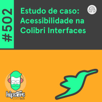 Estudo de Caso: Acessibilidade na Colibri Interfaces – Hipsters Ponto Tech #502