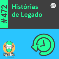 Histórias de Legado – Hipsters Ponto Tech #472