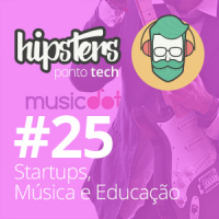 Startups, Música e Educação – Hipsters #25